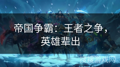 帝国争霸:王者之争,英雄辈出 帝国争霸:王者之争,英雄辈出