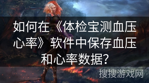 如何在《体检宝测血压心率》软件中保存血压和心率数据？