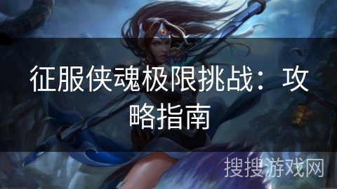 征服侠魂极限挑战：攻略指南