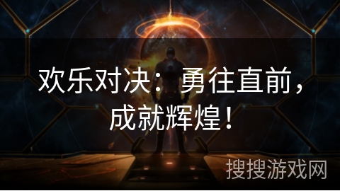 欢乐对决:勇往直前,成就辉煌! 欢乐对决:勇往直前,成就辉煌!