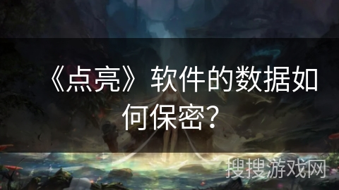 《点亮》软件的数据如何保密? 《点亮》软件的数据如何保密?