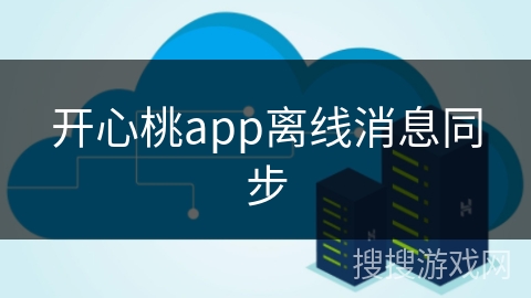 开心桃app离线消息同步 开心桃app离线消息同步