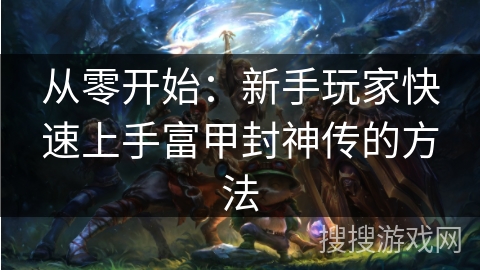 从零开始：新手玩家快速上手富甲封神传的方法