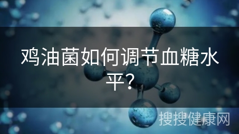 鸡油菌如何调节血糖水平？