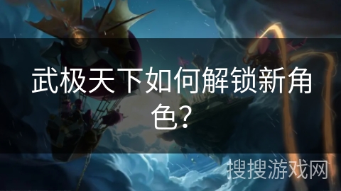 武极天下如何解锁新角色？