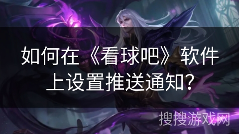 如何在《看球吧》软件上设置推送通知？