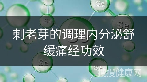 刺老芽的调理内分泌舒缓痛经功效