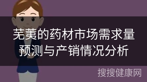 芜荑的药材市场需求量预测与产销情况分析