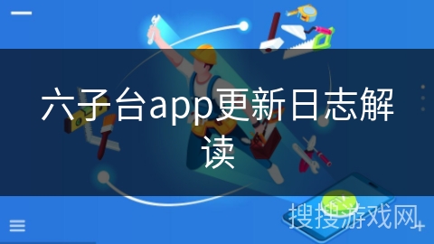 六子台app更新日志解读