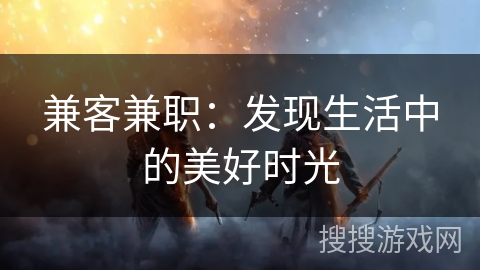 兼客兼职：发现生活中的美好时光