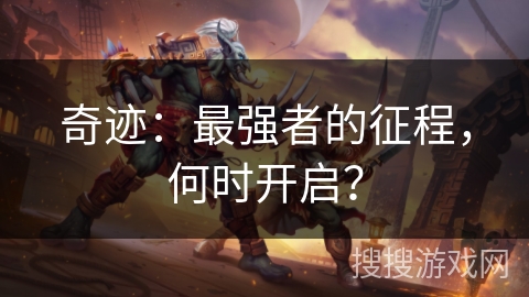 奇迹：最强者的征程，何时开启？