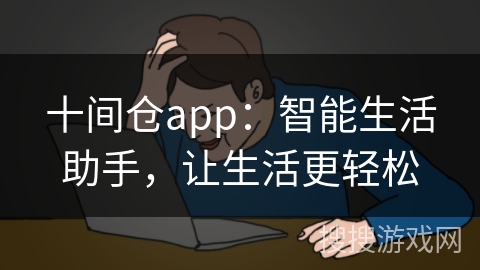 十间仓app:智能生活助手,让生活更轻松 十间仓app:智能生活助手,让生活更轻松
