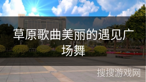 草原歌曲美丽的遇见广场舞