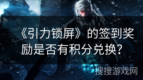 《引力锁屏》的签到奖励是否有积分兑换？