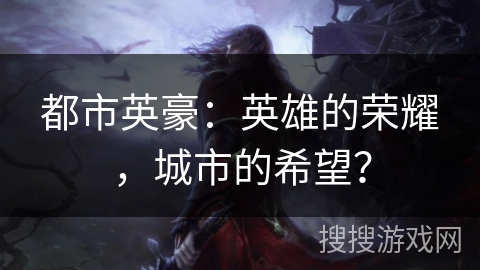 都市英豪：英雄的荣耀，城市的希望？