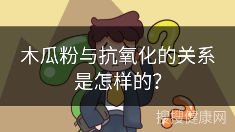 木瓜粉与抗氧化的关系是怎样的？