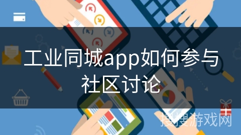 工业同城app如何参与社区讨论