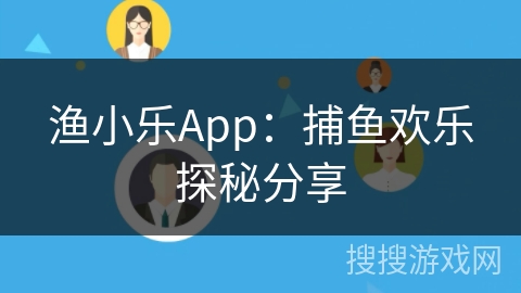 渔小乐App：捕鱼欢乐探秘分享