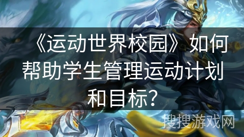 《运动世界校园》如何帮助学生管理运动计划和目标？