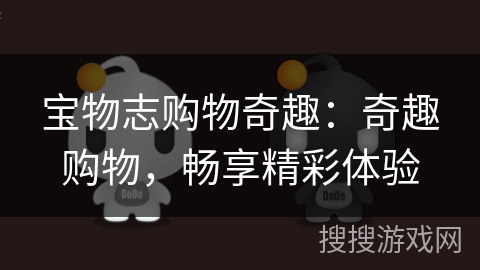 宝物志购物奇趣：奇趣购物，畅享精彩体验