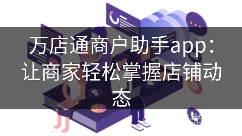 万店通商户助手app：让商家轻松掌握店铺动态