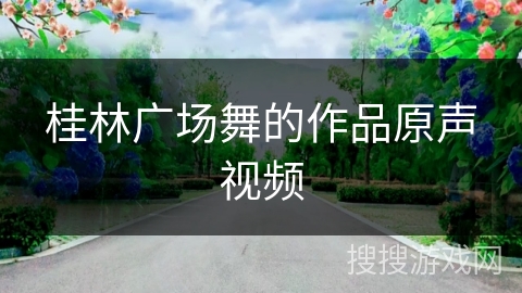 桂林广场舞的作品原声视频