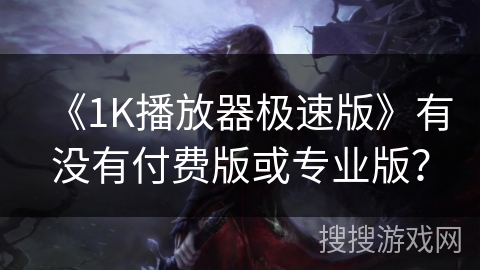 《1K播放器极速版》有没有付费版或专业版？