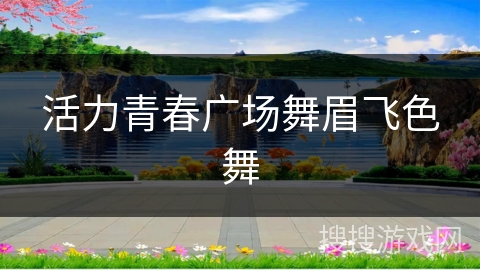 活力青春广场舞眉飞色舞