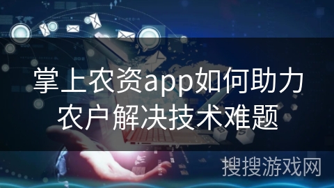 掌上农资app如何助力农户解决技术难题