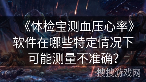 《体检宝测血压心率》软件在哪些特定情况下可能测量不准确？