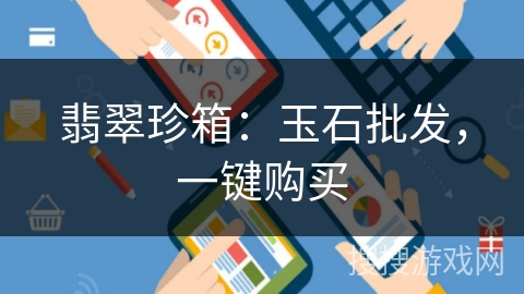 翡翠珍箱:玉石批发,一键购买 翡翠珍箱:玉石批发,一键购买