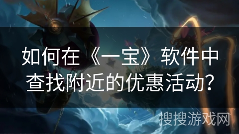 如何在《一宝》软件中查找附近的优惠活动? 如何在《一宝》软件中查找附近的优惠活动?
