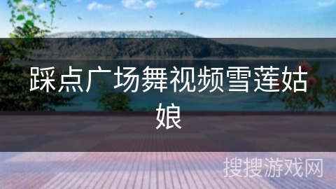踩点广场舞视频雪莲姑娘