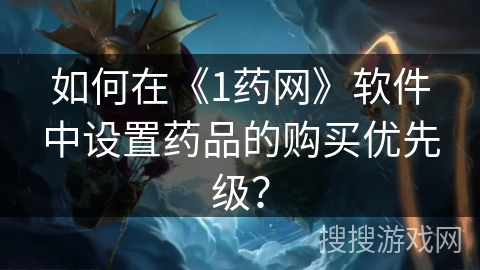 如何在《1药网》软件中设置药品的购买优先级? 如何在《1药网》软件中设置药品的购买优先级?