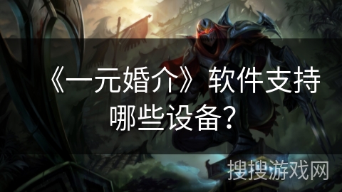 《一元婚介》软件支持哪些设备? 《一元婚介》软件支持哪些设备?