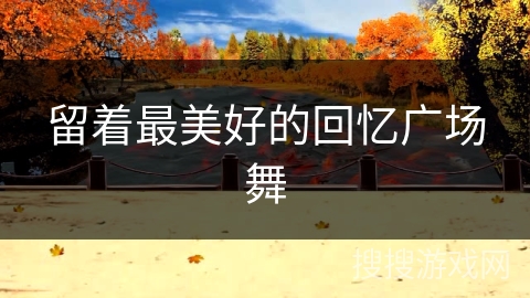 留着最美好的回忆广场舞