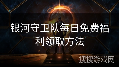 银河守卫队每日免费福利领取方法 银河守卫队每日免费福利领取方法