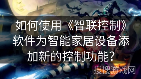 如何使用《智联控制》软件为智能家居设备添加新的控制功能? 如何使用《智联控制》软件为智能家居设备添加新的控制功能?