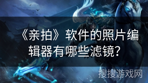 《亲拍》软件的照片编辑器有哪些滤镜？