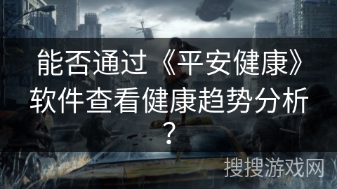 能否通过《平安健康》软件查看健康趋势分析? 能否通过《平安健康》软件查看健康趋势分析?