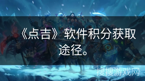 《点吉》软件积分获取途径。 《点吉》软件积分获取途径。