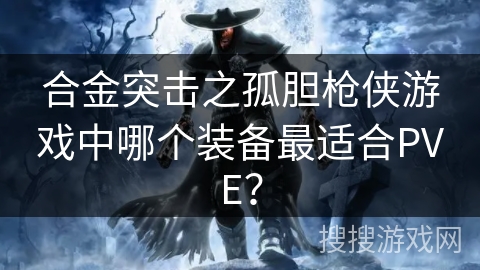 合金突击之孤胆枪侠游戏中哪个装备最适合PVE? 合金突击之孤胆枪侠游戏中哪个装备最适合PVE?