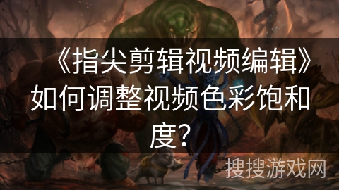 《指尖剪辑视频编辑》如何调整视频色彩饱和度? 《指尖剪辑视频编辑》如何调整视频色彩饱和度?