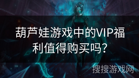 葫芦娃游戏中的VIP福利值得购买吗？