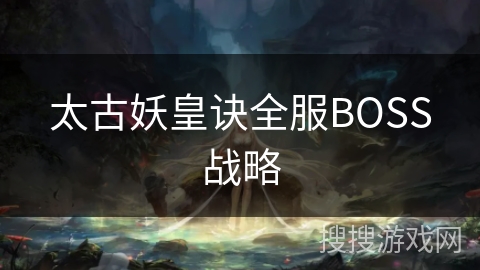太古妖皇诀全服BOSS战略