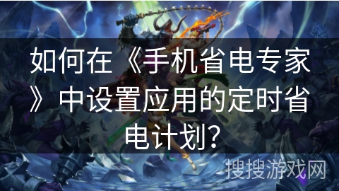 如何在《手机省电专家》中设置应用的定时省电计划？