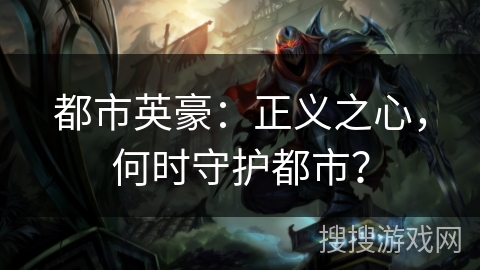都市英豪:正义之心,何时守护都市? 都市英豪:正义之心,何时守护都市?