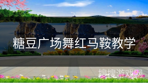 糖豆广场舞红马鞍教学 糖豆广场舞红马鞍教学