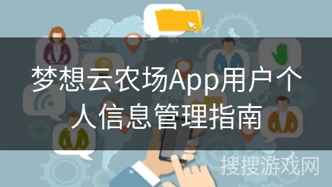 梦想云农场App用户个人信息管理指南 梦想云农场App用户个人信息管理指南