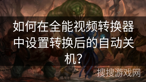 如何在全能视频转换器中设置转换后的自动关机? 如何在全能视频转换器中设置转换后的自动关机?